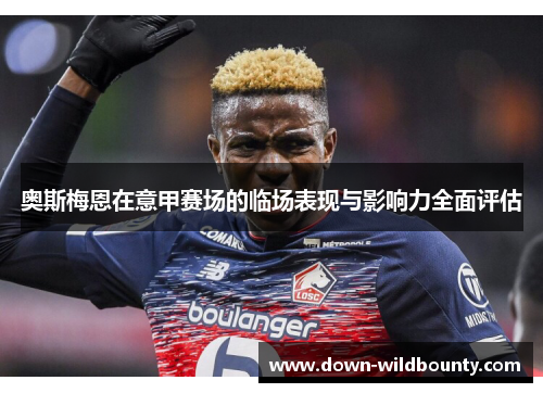 奥斯梅恩在意甲赛场的临场表现与影响力全面评估 奥斯梅恩在意甲赛场的临场表现与影响力全面评估