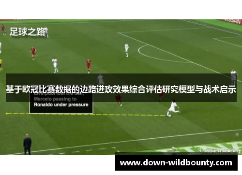 基于欧冠比赛数据的边路进攻效果综合评估研究模型与战术启示 基于欧冠比赛数据的边路进攻效果综合评估研究模型与战术启示