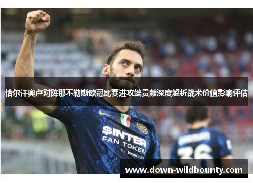恰尔汗奥卢对阵那不勒斯欧冠比赛进攻端贡献深度解析战术价值影响评估