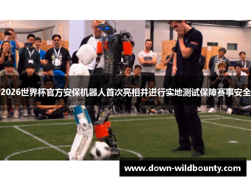 2026世界杯官方安保机器人首次亮相并进行实地测试保障赛事安全 2026世界杯官方安保机器人首次亮相并进行实地测试保障赛事安全