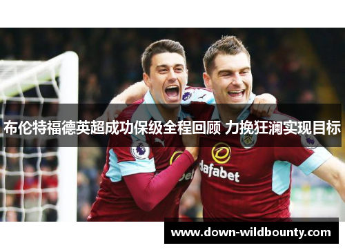 布伦特福德英超成功保级全程回顾 力挽狂澜实现目标