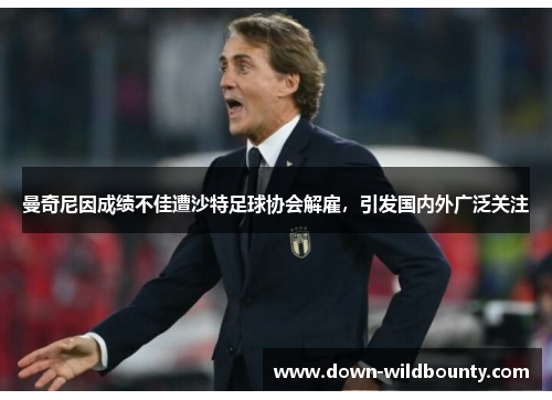 曼奇尼因成绩不佳遭沙特足球协会解雇,引发国内外广泛关注 曼奇尼因成绩不佳遭沙特足球协会解雇,引发国内外广泛关注