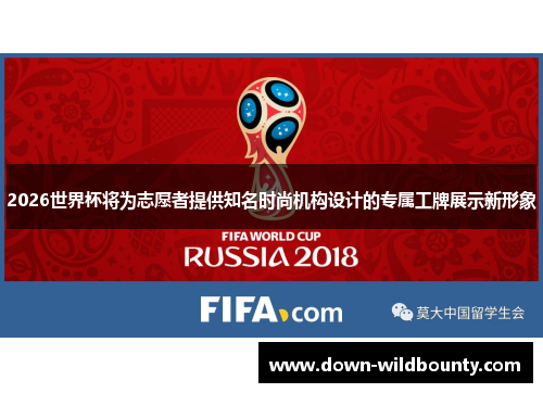 2026世界杯将为志愿者提供知名时尚机构设计的专属工牌展示新形象 2026世界杯将为志愿者提供知名时尚机构设计的专属工牌展示新形象