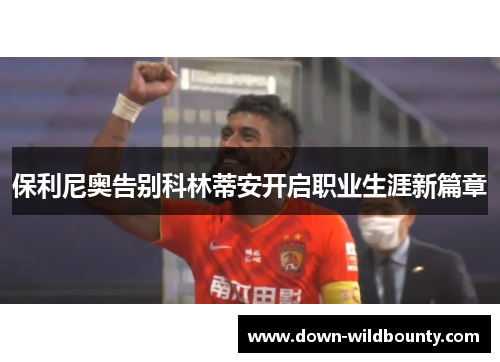 保利尼奥告别科林蒂安开启职业生涯新篇章 保利尼奥告别科林蒂安开启职业生涯新篇章