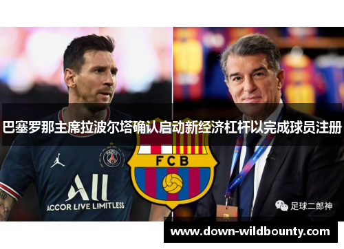 巴塞罗那主席拉波尔塔确认启动新经济杠杆以完成球员注册