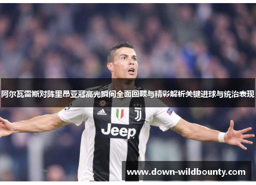 阿尔瓦雷斯对阵里昂亚冠高光瞬间全面回顾与精彩解析关键进球与统治表现 阿尔瓦雷斯对阵里昂亚冠高光瞬间全面回顾与精彩解析关键进球与统治表现