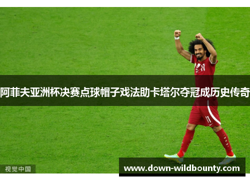 阿菲夫亚洲杯决赛点球帽子戏法助卡塔尔夺冠成历史传奇 阿菲夫亚洲杯决赛点球帽子戏法助卡塔尔夺冠成历史传奇