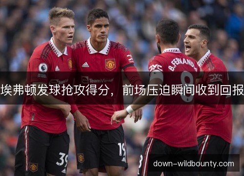 埃弗顿发球抢攻得分，前场压迫瞬间收到回报